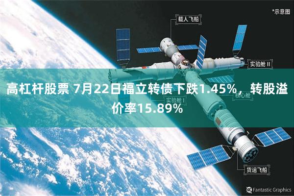 高杠杆股票 7月22日福立转债下跌1.45%，转股溢价率15.89%