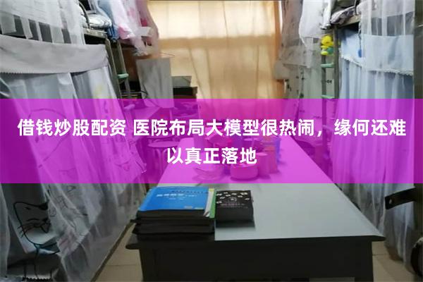 借钱炒股配资 医院布局大模型很热闹，缘何还难以真正落地