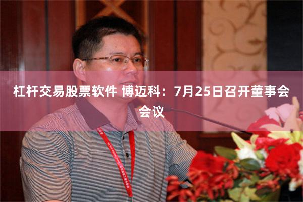 杠杆交易股票软件 博迈科：7月25日召开董事会会议