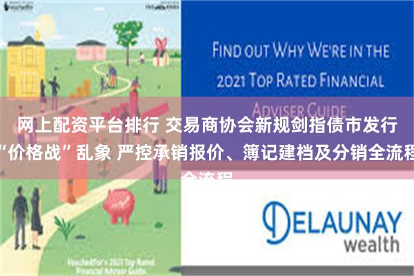 网上配资平台排行 交易商协会新规剑指债市发行“价格战”乱象 严控承销报价、簿记建档及分销全流程