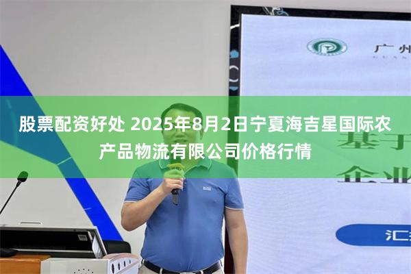 股票配资好处 2025年8月2日宁夏海吉星国际农产品物流有限公司价格行情