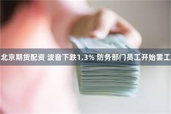 北京期货配资 波音下跌1.3% 防务部门员工开始罢工