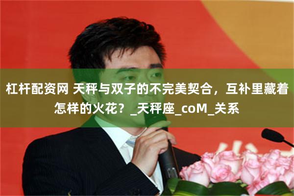 杠杆配资网 天秤与双子的不完美契合，互补里藏着怎样的火花？_天秤座_coM_关系