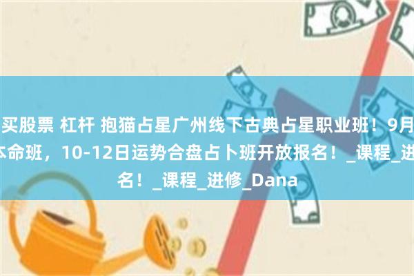 买股票 杠杆 抱猫占星广州线下古典占星职业班！9月4日-7日本命班，10-12日运势合盘占卜班开放报名！_课程_进修_Dana