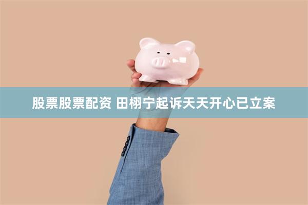 股票股票配资 田栩宁起诉天天开心已立案