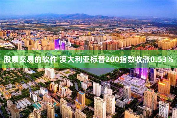 股票交易的软件 澳大利亚标普200指数收涨0.53%