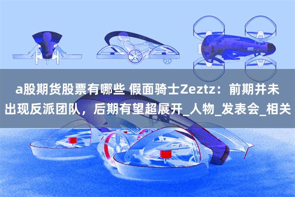 a股期货股票有哪些 假面骑士Zeztz：前期并未出现反派团队，后期有望超展开_人物_发表会_相关