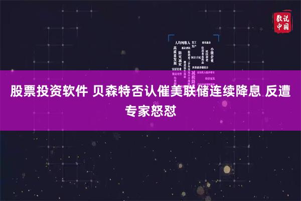 股票投资软件 贝森特否认催美联储连续降息 反遭专家怒怼
