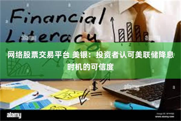 网络股票交易平台 美银：投资者认可美联储降息时机的可信度