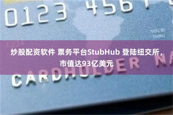 炒股配资软件 票务平台StubHub 登陆纽交所，市值达93亿美元