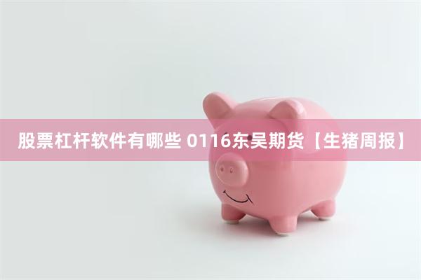 股票杠杆软件有哪些 0116东吴期货【生猪周报】
