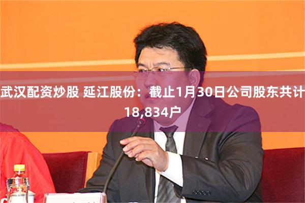 武汉配资炒股 延江股份：截止1月30日公司股东共计18,834户