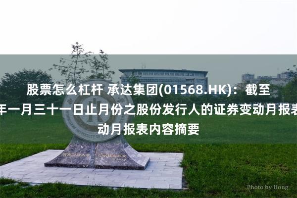 股票怎么杠杆 承达集团(01568.HK)：截至二零二六年一月三十一日止月份之股份发行人的证券变动月报表内容摘要