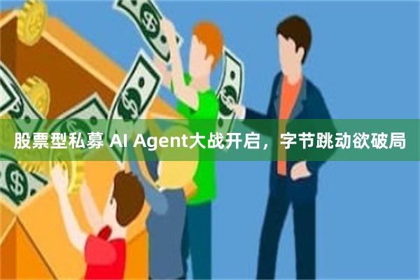 股票型私募 AI Agent大战开启，字节跳动欲破局