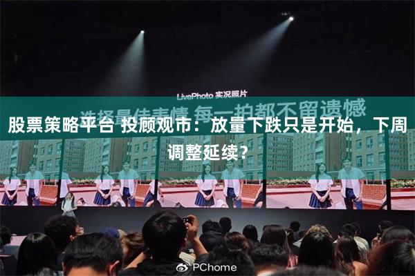 股票策略平台 投顾观市：放量下跌只是开始，下周调整延续？
