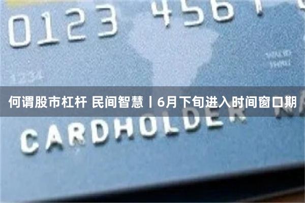 何谓股市杠杆 民间智慧丨6月下旬进入时间窗口期