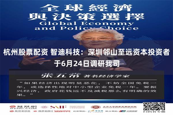 杭州股票配资 智迪科技:深圳邻山至远资本投资者于6月24日调研我司