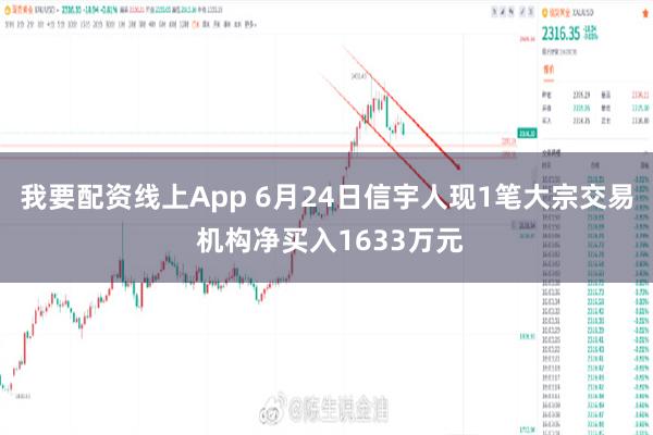 我要配资线上App 6月24日信宇人现1笔大宗交易 机构净买入1633万元