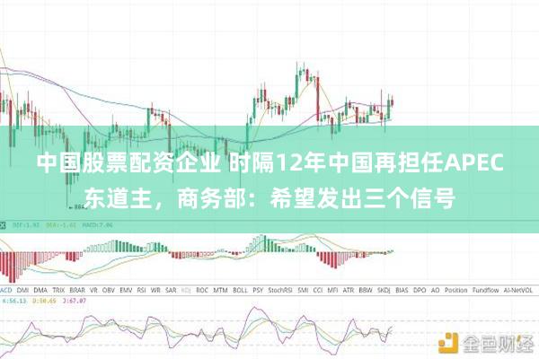 中国股票配资企业 时隔12年中国再担任APEC东道主，商务部：希望发出三个信号
