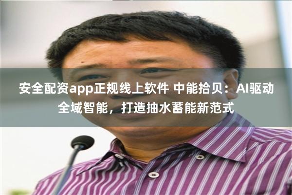安全配资app正规线上软件 中能拾贝:AI驱动全域智能,打造抽水蓄能新范式