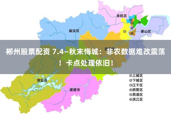 郴州股票配资 7.4—秋末悔城：非农数据难改震荡！卡点处理依旧！