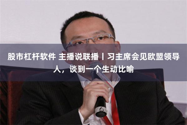股市杠杆软件 主播说联播丨习主席会见欧盟领导人，谈到一个生动比喻