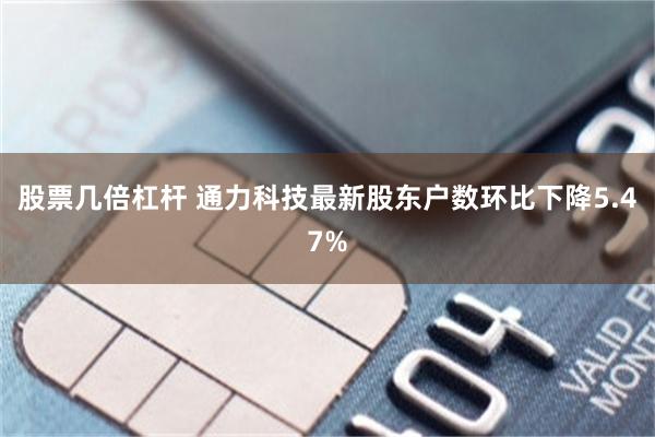 股票几倍杠杆 通力科技最新股东户数环比下降5.47%