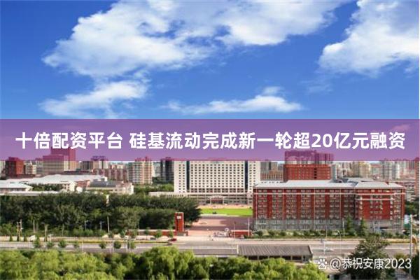 十倍配资平台 硅基流动完成新一轮超20亿元融资