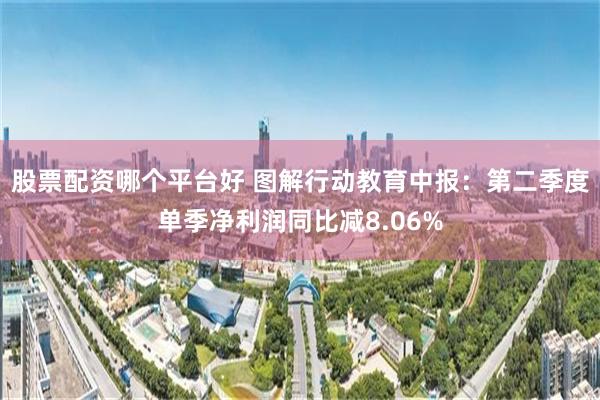 股票配资哪个平台好 图解行动教育中报：第二季度单季净利润同比减8.06%