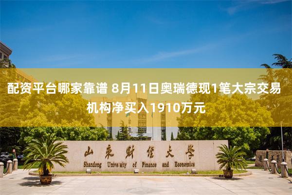 配资平台哪家靠谱 8月11日奥瑞德现1笔大宗交易 机构净买入1910万元