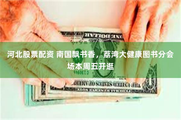 河北股票配资 南国飘书香，荔湾大健康图书分会场本周五开逛