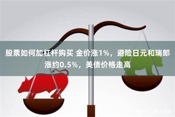 股票如何加杠杆购买 金价涨1%，避险日元和瑞郎涨约0.5%，美债价格走高