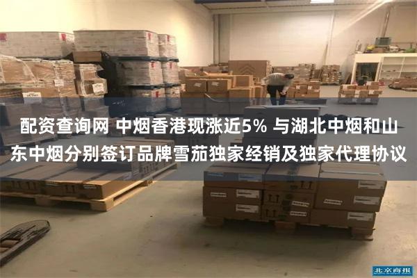 配资查询网 中烟香港现涨近5% 与湖北中烟和山东中烟分别签订品牌雪茄独家经销及独家代理协议