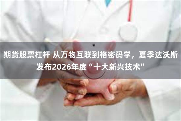 期货股票杠杆 从万物互联到格密码学，夏季达沃斯发布2026年度“十大新兴技术”