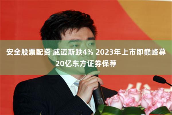安全股票配资 威迈斯跌4% 2023年上市即巅峰募20亿东方证券保荐