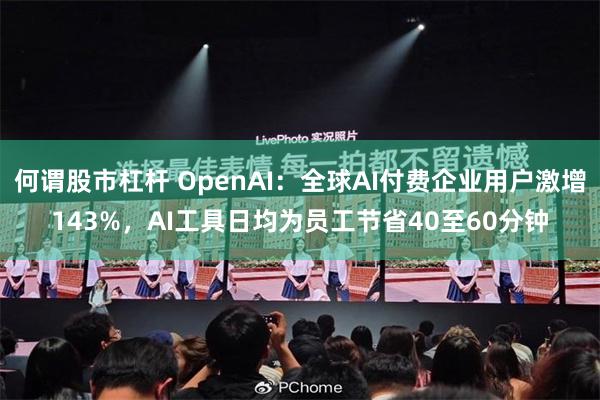 何谓股市杠杆 OpenAI：全球AI付费企业用户激增143%，AI工具日均为员工节省40至60分钟