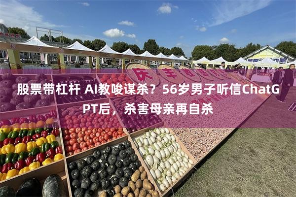 股票带杠杆 AI教唆谋杀？56岁男子听信ChatGPT后，杀害母亲再自杀