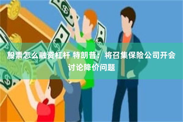股票怎么融资杠杆 特朗普：将召集保险公司开会讨论降价问题