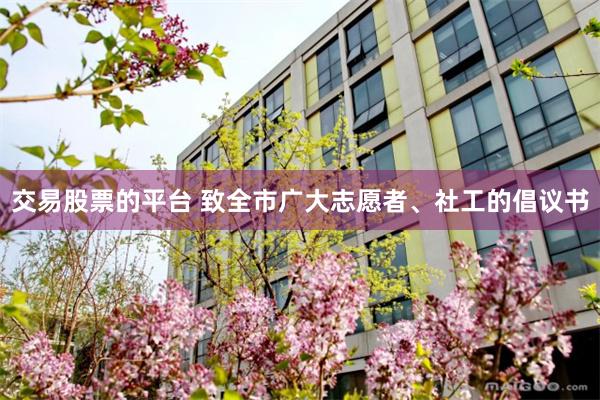 交易股票的平台 致全市广大志愿者、社工的倡议书