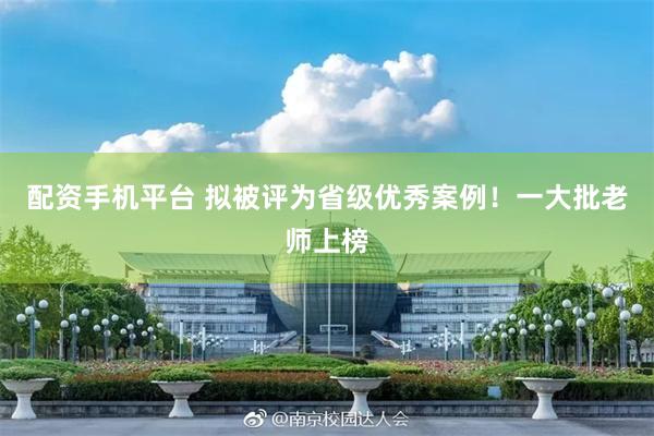 配资手机平台 拟被评为省级优秀案例！一大批老师上榜
