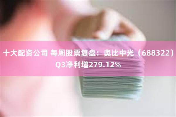 十大配资公司 每周股票复盘：奥比中光（688322）Q3净利增279.12%