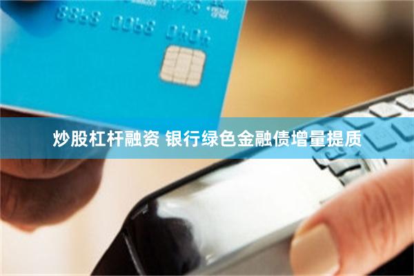 炒股杠杆融资 银行绿色金融债增量提质