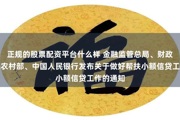 正规的股票配资平台什么样 金融监管总局、财政部、农业农村部、中国人民银行发布关于做好帮扶小额信贷工作的通知