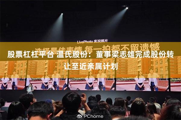 股票杠杠平台 温氏股份：董事梁志雄完成股份转让至近亲属计划