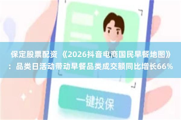 保定股票配资 《2026抖音电商国民早餐地图》：品类日活动带动早餐品类成交额同比增长66%