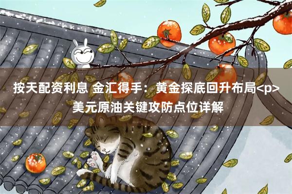 按天配资利息 金汇得手：黄金探底回升布局<p> 美元原油关键攻防点位详解