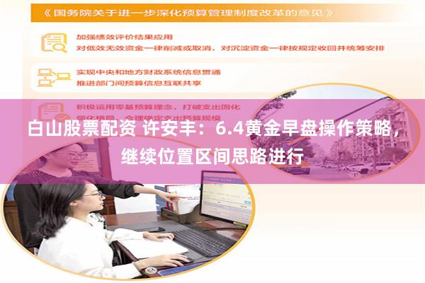 白山股票配资 许安丰：6.4黄金早盘操作策略，继续位置区间思路进行