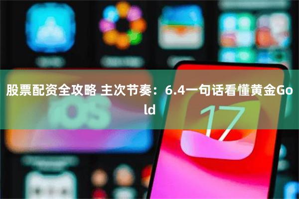 股票配资全攻略 主次节奏：6.4一句话看懂黄金Gold