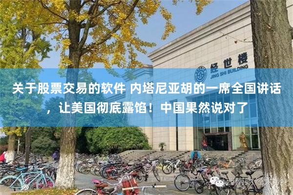 关于股票交易的软件 内塔尼亚胡的一席全国讲话,让美国彻底露馅!中国果然说对了