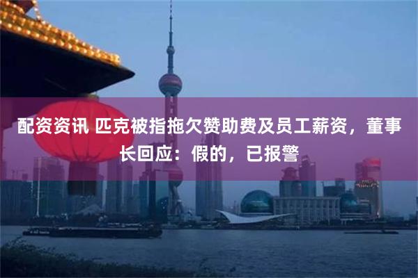 配资资讯 匹克被指拖欠赞助费及员工薪资,董事长回应:假的,已报警